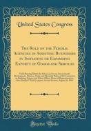 The Role of the Federal Agencies in Assisting Businesses in Initiating or Expanding Exports of Goods and Services: Field Hearing Before the Subcommitt di United States Congress edito da Forgotten Books