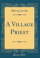 A Village Priest (Classic Reprint) di Henry Cauvain edito da Forgotten Books