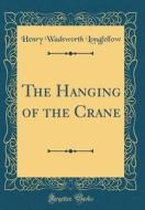 The Hanging of the Crane (Classic Reprint) di Henry Wadsworth Longfellow edito da Forgotten Books