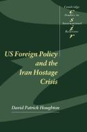 Us Foreign Policy and the Iran Hostage Crisis di David Houghton, Houghton David Patrick edito da Cambridge University Press