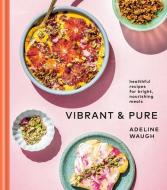 Vibrant and Pure: Healthful Recipes for Bright, Nourishing Meals from @vibrantandpure: A Cookbook di Adeline Waugh edito da POTTER CLARKSON N