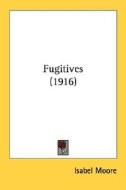 Fugitives (1916) di Isabel Moore edito da Kessinger Publishing