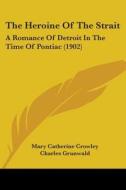 The Heroine of the Strait: A Romance of Detroit in the Time of Pontiac (1902) di Mary Catherine Crowley edito da Kessinger Publishing