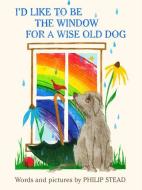 I'd Like to Be the Window for a Wise Old Dog di Philip C. Stead edito da DOUBLEDAY & CO
