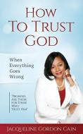 How To Trust God - When Everything Goes Wrong: "Promises Are There For Those Who Trust Him" di Jacqueline Gordon Cain edito da LIGHTNING SOURCE INC
