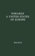 Towards a United States of Europe di R. W. G. MacKay, Ronald William Gordon MacKay, Unknown edito da Greenwood