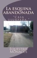 La Esquina Abandonada: Casa Usurpada. di Equestris M. Nacus, Equestris Monacus edito da Latin Heritage Foundation