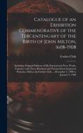 Catalogue Of An Exhibition Commenorative Of The Tercentenuary Of The Birth Of John Milton, 1608-1908; Including Original Editions Of His Poetical And  edito da Legare Street Press