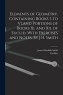 Elements of Geometry, Containing Books I. to Vi.And Portions of Books Xi. and Xii. of Euclid, With Exercises and Notes, by J.H. Smith di James Hamblin Smith, Euclides edito da LEGARE STREET PR