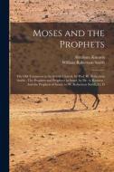 Moses and the Prophets: The Old Testament in the Jewish Church, by Prof. W. Robertson Smith: The Prophets and Prophecy in Israel, by Dr. A. Ku di Abraham Kuenen, William Robertson Smith edito da LEGARE STREET PR