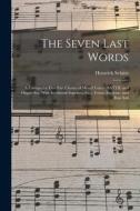 The Seven Last Words: A Cantata for Five-part Chorus of Mixed Voices (SATTB) and Organ acc. With Incidental Soprano, Alto, Tenor, Baritone, di Heinrich Schütz edito da LEGARE STREET PR