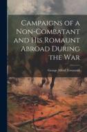 Campaigns of a Non-Combatant and His Romaunt Abroad During the War di George Alfred Townsend edito da LEGARE STREET PR
