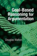 Goal-based Reasoning for Argumentation di Douglas (University of Windsor Walton edito da Cambridge University Press