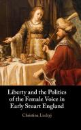 Liberty And The Politics Of The Female Voice In Early Stuart England di Christina Luckyj edito da Cambridge University Press