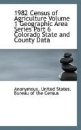 1982 Census Of Agriculture Volume 1 Geographic Area Series Part 6 Colorado State And County Data di Anonymous edito da Bibliolife