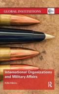 International Organizations and Military Affairs di Hylke (Maastricht University Dijkstra edito da Taylor & Francis Ltd