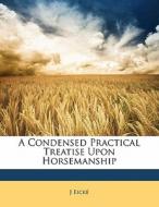 A Condensed Practical Treatise Upon Horsemanship di J Eicke edito da Nabu Press