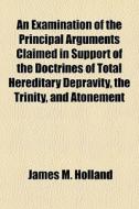 An Examination Of The Principal Argument di James M. Holland edito da General Books