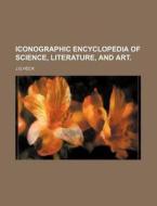 Iconographic Encyclopedia Of Science, Literature, And Art. di J.g.heck edito da General Books Llc