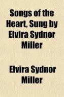 Songs Of The Heart, Sung By Elvira Sydno di Elvira Sydnor Miller edito da General Books