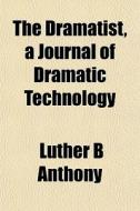 The Dramatist, A Journal Of Dramatic Tec di Luther B. Anthony edito da General Books
