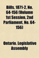 Bills, 1871-2, No. 64-156 Volume 1st Se di Ontario Legislative Assembly edito da General Books