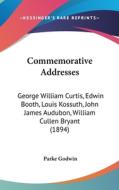 Commemorative Addresses: George William Curtis, Edwin Booth, Louis Kossuth, John James Audubon, William Cullen Bryant (1894) di Parke Godwin edito da Kessinger Publishing