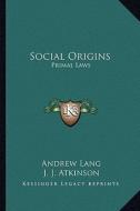 Social Origins: Primal Laws di Andrew Lang, J. J. Atkinson edito da Kessinger Publishing