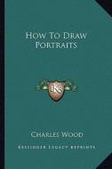 How to Draw Portraits di Charles Wood edito da Kessinger Publishing