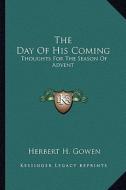 The Day of His Coming: Thoughts for the Season of Advent di Herbert Henry Gowen edito da Kessinger Publishing