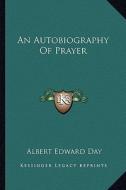 An Autobiography of Prayer di Albert Edward Day edito da Kessinger Publishing