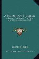 A Primer of Number: A Teacher's Manual for First and Second Grades (1913) di Frank Rigler edito da Kessinger Publishing