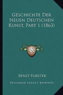 Geschichte Der Neuen Deutschen Kunst, Part 1 (1863) di Ernst Forster edito da Kessinger Publishing