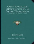 Cadet Roussel Aux Champs Elysees, Ou La Colere D'Agamemnon: Vaudeville En Un Acte (1801) di Joseph Aude edito da Kessinger Publishing