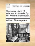 The Merry Wives Of Windsor. A Comedy. By Mr. William Shakespear. di William Shakespeare edito da Gale Ecco, Print Editions