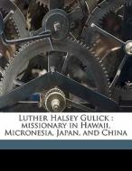 Luther Halsey Gulick : Missionary In Hawaii, Micronesia, Japan, And China di Frances Gulick Jewett edito da Nabu Press