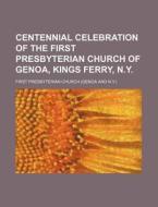 Centennial Celebration Of The First Presbyterian Church Of Genoa, Kings Ferry, N.y. di First Presbyterian Church edito da General Books Llc