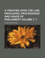 A Treatise Upon the Law, Privileges, Proceedings and Usage of Parliament Volume . 1 di Thomas Erskine May edito da Rarebooksclub.com