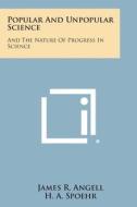 Popular and Unpopular Science: And the Nature of Progress in Science di James R. Angell, H. A. Spoehr edito da Literary Licensing, LLC