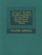 Jerry, Or, the Sailor Boy Ashore: Being the Seventh-A Fragment-In the Series of the Aimwell Stories di Walter Aimwell edito da Nabu Press