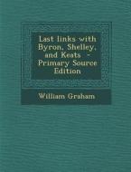 Last Links with Byron, Shelley, and Keats di William Graham edito da Nabu Press
