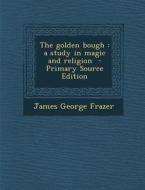 The Golden Bough: A Study in Magic and Religion - Primary Source Edition di James George Frazer edito da Nabu Press