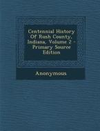 Centennial History of Rush County, Indiana, Volume 2 di Anonymous edito da Nabu Press