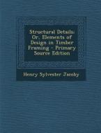 Structural Details; Or, Elements of Design in Timber Framing - Primary Source Edition di Henry Sylvester Jacoby edito da Nabu Press