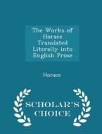 The Works Of Horace Translated Literally Into English Prose - Scholar's Choice Edition di Horace edito da Scholar's Choice