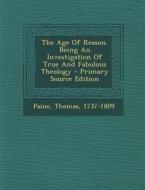 The Age of Reason. Being an Investigation of True and Fabulous Theology di Paine Thomas 1737-1809 edito da Nabu Press