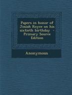 Papers in Honor of Josiah Royce on His Sixtieth Birthday - Primary Source Edition di Anonymous edito da Nabu Press