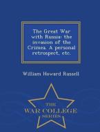 The Great War with Russia: The Invasion of the Crimea. a Personal Retrospect, Etc. - War College Series di William Howard Russell edito da WAR COLLEGE SERIES