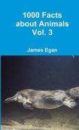 1000 Facts about Animals Vol. 3 di James Egan edito da Lulu.com