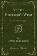At The Emperor's Wish di Oscar King Davis edito da Forgotten Books